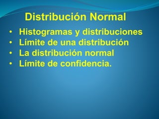 • Histogramas y distribuciones
• Límite de una distribución
• La distribución normal
• Límite de confidencia.
Distribución Normal
 