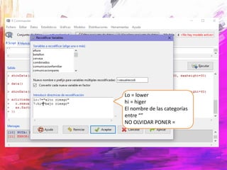 Lo = lower
hi = higer
El nombre de las categorías
entre “”
NO OLVIDAR PONER =
 