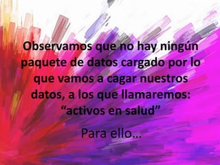 Observamos que no hay ningún
paquete de datos cargado por lo
que vamos a cagar nuestros
datos, a los que llamaremos:
“activos en salud”
Para ello…
 