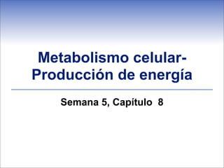 Metabolismo celular-
Producción de energía
   Semana 5, Capítulo 8
 