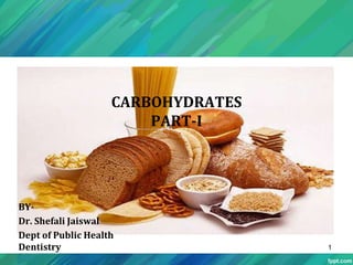 CARBOHYDRATES
PART-I
BY-
Dr. Shefali Jaiswal
Dept of Public Health
Dentistry 1
 