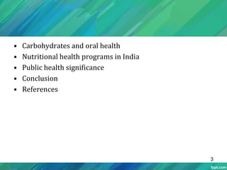 • Carbohydrates and oral health
• Nutritional health programs in India
• Public health significance
• Conclusion
• References
3
 