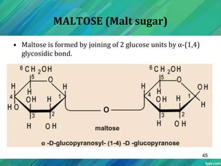 MALTOSE (Malt sugar)
• Maltose is formed by joining of 2 glucose units by α-(1,4)
glycosidic bond.
45
 