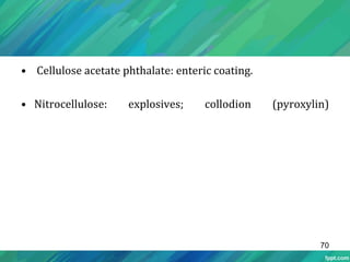 • Cellulose acetate phthalate: enteric coating.
• Nitrocellulose: explosives; collodion (pyroxylin)
70
 