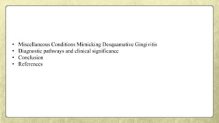 • Miscellaneous Conditions Mimicking Desquamative Gingivitis
• Diagnostic pathways and clinical significance
• Conclusion
• References
 