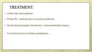 • control signs and symptoms
• Primary Rx –moderate dose of systemic prednisone
• Steroid sparing strategies (Prednisone + immunomodulatory drugs)…
• For localized lesions of bullous pemphigoid,….
 