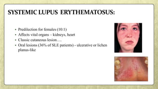 • Predilection for females (10:1)
• Affects vital organs – kidneys, heart
• Classic cutaneous lesion….
• Oral lesions (36% of SLE patients) - ulcerative or lichen
planus-like
 