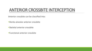 ANTERIOR CROSSBITE INTERCEPTION
Anterior crossbite can be classified into:
Dento-alveolar anterior crossbite
Skeletal anterior crossbite
Functional anterior crossbite
 