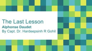 The Last Lesson
Alphonse Daudet
By Capt. Dr. Hardeepsinh R Gohil
 