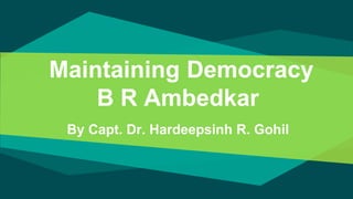 Maintaining Democracy
B R Ambedkar
By Capt. Dr. Hardeepsinh R. Gohil
 