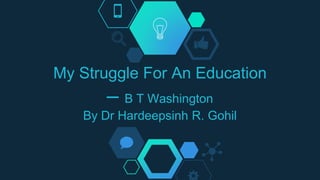My Struggle For An Education
– B T Washington
By Dr Hardeepsinh R. Gohil
 