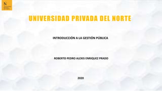 ROBERTO PEDRO ALEXIS ENRIQUEZ PRADO
2020
INTRODUCCIÓN A LA GESTIÓN PÚBLICA
UNIVERSIDAD PRIVADA DEL NORTE
 