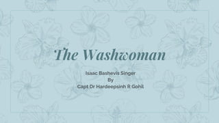 The Washwoman
Isaac Bashevis Singer
By
Capt Dr Hardeepsinh R Gohil
 