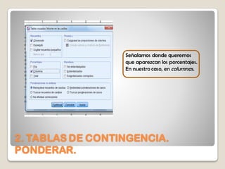 2. TABLAS DE CONTINGENCIA.
PONDERAR.
Señalamos donde queremos
que aparezcan los porcentajes.
En nuestro caso, en columnas.
 