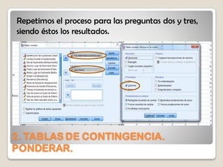 2. TABLAS DE CONTINGENCIA.
PONDERAR.
Repetimos el proceso para las preguntas dos y tres,
siendo éstos los resultados.
 