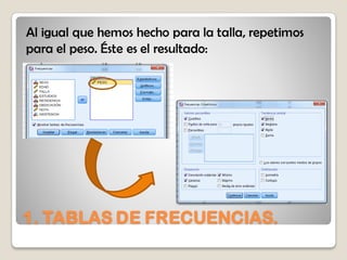1. TABLAS DE FRECUENCIAS.
Al igual que hemos hecho para la talla, repetimos
para el peso. Éste es el resultado:
 
