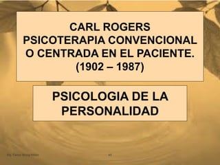 CARL ROGERS
PSICOTERAPIA CONVENCIONAL
O CENTRADA EN EL PACIENTE.
(1902 – 1987)
PSICOLOGIA DE LA
PERSONALIDAD
Mg. Fanny Wong Miñán 45
 