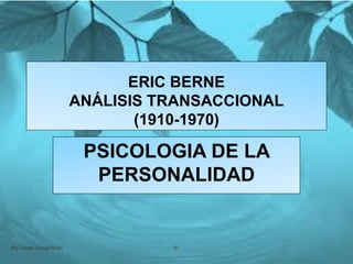 ERIC BERNE
ANÁLISIS TRANSACCIONAL
(1910-1970)
PSICOLOGIA DE LA
PERSONALIDAD
Mg. Fanny Wong Miñán 61
 