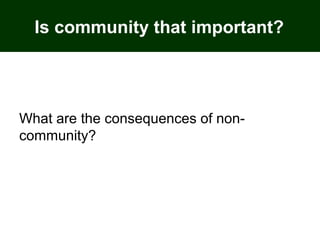 Is community that important?
What are the consequences of non-
community?
 