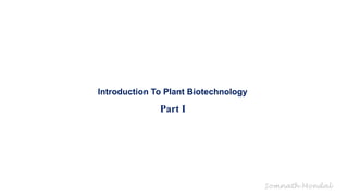 Somnath Mondal
Introduction To Plant Biotechnology
Part I
 