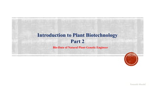 Introduction to Plant Biotechnology
Part 2
Bio-Data of Natural Plant Genetic Engineer
Somnath Mondal
 