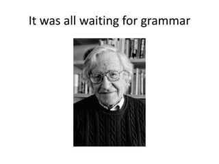 It was all waiting for grammar
 