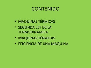 CONTENIDO MAQUINAS TÉRMICAS SEGUNDA LEY DE LA TERMODINAMICA MAQUINAS TÉRMICAS EFICIENCIA DE UNA MAQUINA 