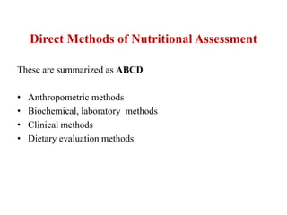 Direct Methods of Nutritional Assessment
These are summarized as ABCD
• Anthropometric methods
• Biochemical, laboratory methods
• Clinical methods
• Dietary evaluation methods
 
