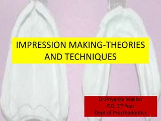 IMPRESSION MAKING-THEORIES
AND TECHNIQUES
Dr.Priyanka Makkar
P.G. 2nd Year
Dept of Prosthodontics 1
 