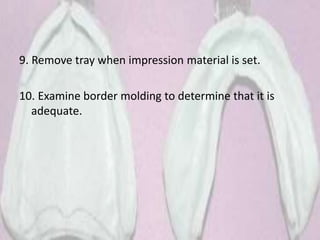 9. Remove tray when impression material is set.
10. Examine border molding to determine that it is
adequate.
 