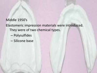 Middle 1950’s
Elastomeric impression materials were introduced.
They were of two chemical types.
– Polysulfides
– Silicone base
25
 