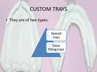 CUSTOM TRAYS
• They are of two types:
79
Spaced
trays
Close
fitting trays
 