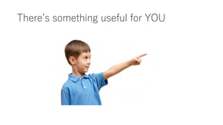 There’s something useful for YOU
 