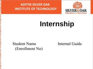 ADITYA SILVER OAK
INSTITUTE OF TECHNOLOGY
UI/UX Internship
Student Name Internal Guide
(Enrollment No)
 