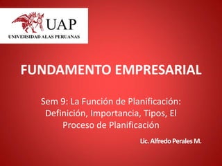 FUNDAMENTO EMPRESARIAL
Sem 9: La Función de Planificación:
Definición, Importancia, Tipos, El
Proceso de Planificación
Lic.AlfredoPeralesM.
 
