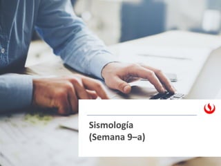 Sismología
(Semana 9–a)
 