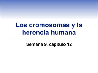 Los cromosomas y la
  herencia humana
   Semana 9, capítulo 12
 