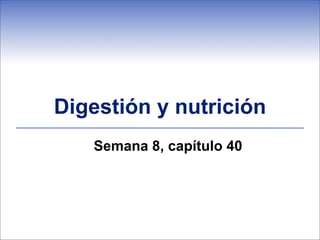 Digestión y nutrición
   Semana 8, capítulo 40
 