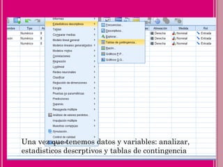 Una vez que tenemos datos y variables: analizar,
estadisticos descrptivos y tablas de contingencia
 
