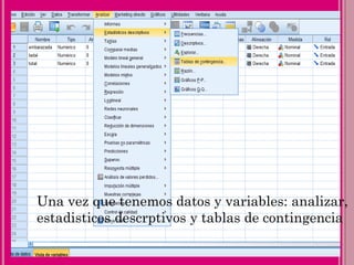 Una vez que tenemos datos y variables: analizar,
estadisticos descrptivos y tablas de contingencia
 