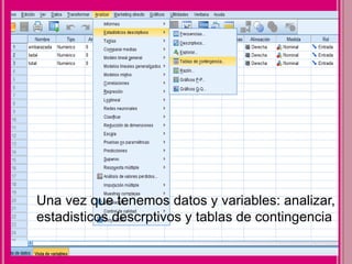 Una vez que tenemos datos y variables: analizar,
estadisticos descrptivos y tablas de contingencia
 