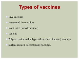 Types of vaccines
 Live vaccines
 Attenuated live vaccines
 Inactivated (killed vaccines)
 Toxoids
 Polysaccharide and polypeptide (cellular fraction) vaccines
 Surface antigen (recombinant) vaccines.
 