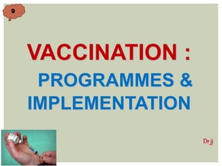 VACCINATION :
PROGRAMMES &
IMPLEMENTATION
Dr jj
99
 