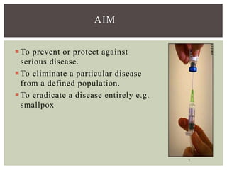 7
AIM
To prevent or protect against
serious disease.
To eliminate a particular disease
from a defined population.
To eradicate a disease entirely e.g.
smallpox
 