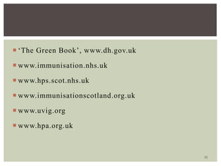 92
 ‘The Green Book’, www.dh.gov.uk
 www.immunisation.nhs.uk
 www.hps.scot.nhs.uk
 www.immunisationscotland.org.uk
 www.uvig.org
 www.hpa.org.uk
 
