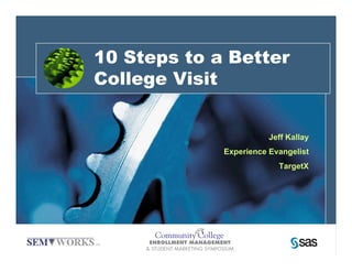 10 Steps to a Better
College Visit


                        Jeff Kallay
             Experience Evangelist
                          TargetX
 