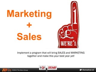Marketing
    +
 Sales
       Implement a program that will bring SALES and MARKETING
              together and make this your best year yet!




 ©2012 The Marx Group         39
 