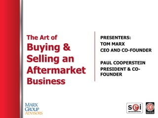 The Art of    PRESENTERS:

Buying &
              TOM MARX
              CEO AND CO-FOUNDER

Selling an    PAUL COOPERSTEIN

Aftermarket   PRESIDENT & CO-
              FOUNDER
Business
 