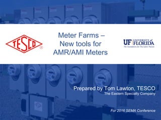 Slide 110/02/2012 Slide 1
Meter Farms –
New tools for
AMR/AMI Meters
Prepared by Tom Lawton, TESCO
The Eastern Specialty Company
For 2016 SEMA Conference
 