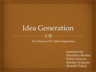 Five Senses Of Coffee Experience


                         Submitted By
                         Khushboo Banthia
                         Rohit Goswami
                         Ranajay Sengupta
                         Rishabh Tickoo
 